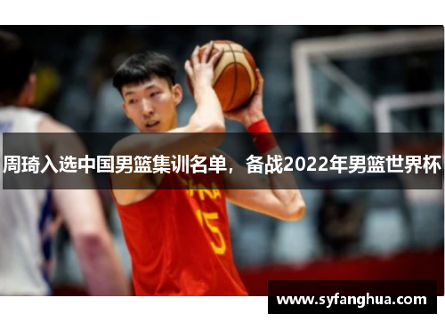 周琦入选中国男篮集训名单，备战2022年男篮世界杯