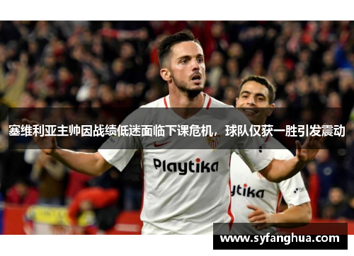 塞维利亚主帅因战绩低迷面临下课危机，球队仅获一胜引发震动