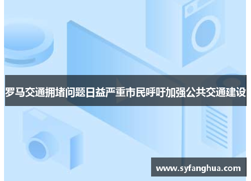 罗马交通拥堵问题日益严重市民呼吁加强公共交通建设