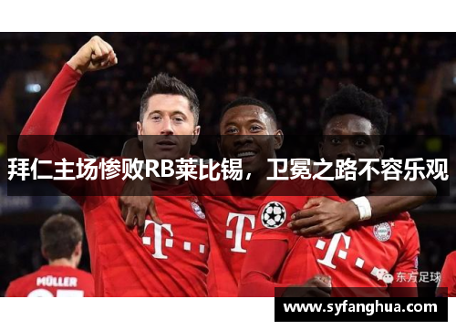 拜仁主场惨败RB莱比锡，卫冕之路不容乐观
