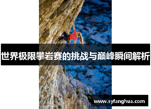世界极限攀岩赛的挑战与巅峰瞬间解析