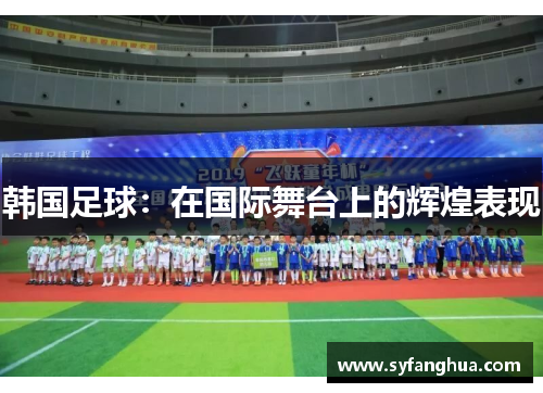韩国足球：在国际舞台上的辉煌表现