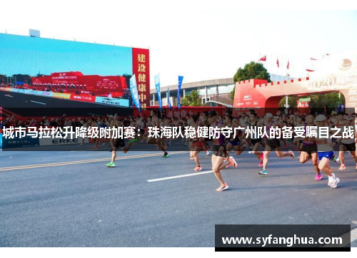 城市马拉松升降级附加赛：珠海队稳健防守广州队的备受瞩目之战