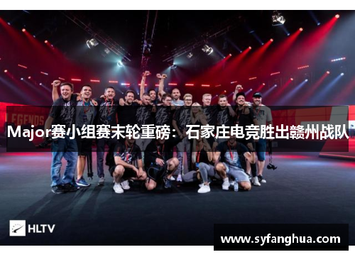Major赛小组赛末轮重磅：石家庄电竞胜出赣州战队