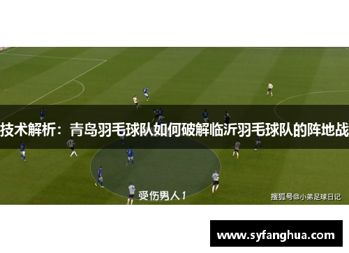 技术解析：青岛羽毛球队如何破解临沂羽毛球队的阵地战