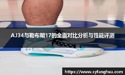 AJ34与勒布朗17的全面对比分析与性能评测