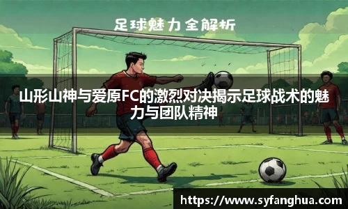 山形山神与爱原FC的激烈对决揭示足球战术的魅力与团队精神
