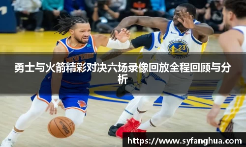 勇士与火箭精彩对决六场录像回放全程回顾与分析